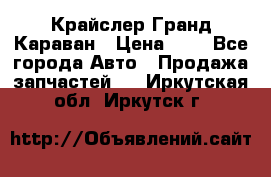 Крайслер Гранд Караван › Цена ­ 1 - Все города Авто » Продажа запчастей   . Иркутская обл.,Иркутск г.